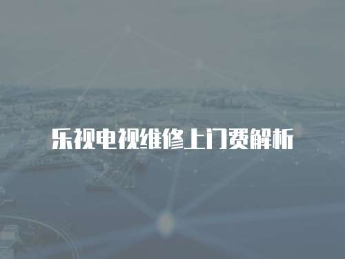 樂視電視維修上門費解析