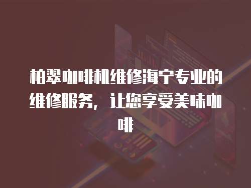 柏翠咖啡機維修海寧專業的維修服務，讓您享受美味咖啡