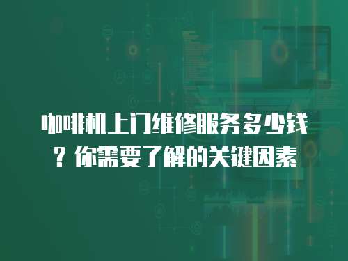 咖啡機上門維修服務多少錢？你需要了解的關鍵因素