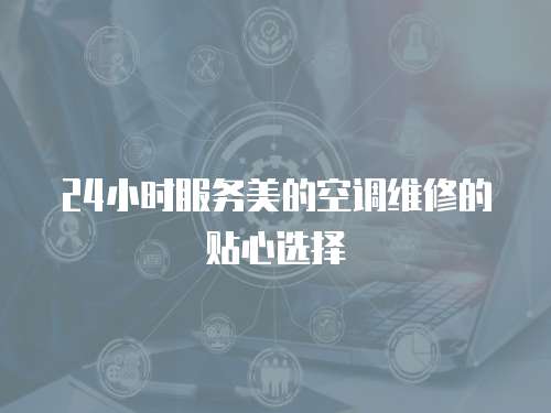 24小時服務美的空調維修的貼心選擇