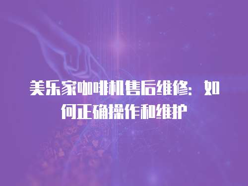 美樂家咖啡機售后維修：如何正確操作和維護