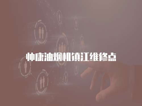 帥康油煙機鎮(zhèn)江維修點