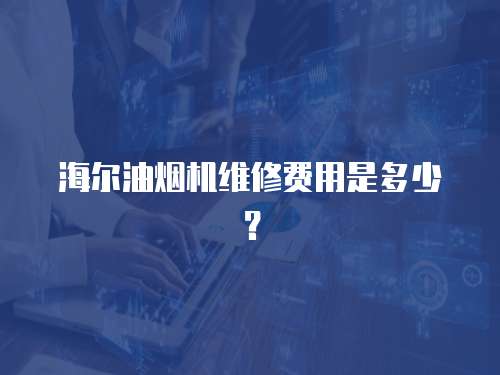 海爾油煙機(jī)維修費(fèi)用是多少？