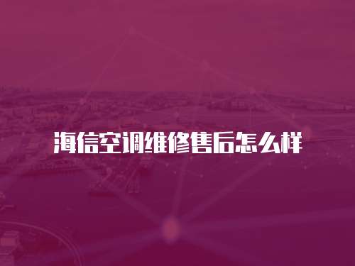 海信空調維修售后怎么樣