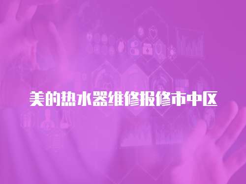美的熱水器維修報修市中區(qū)
