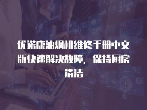 優諾康油煙機維修手冊中文版快速解決故障，保持廚房清潔