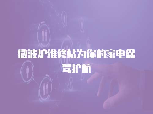 微波爐維修站為你的家電保駕護航