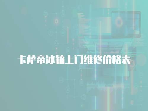 卡薩帝冰箱上門(mén)維修價(jià)格表