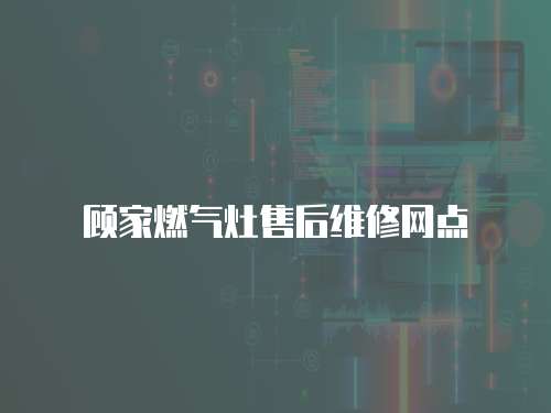 顧家燃氣灶售后維修網點