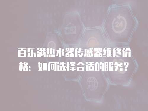 百樂滿熱水器傳感器維修價格：如何選擇合適的服務(wù)？