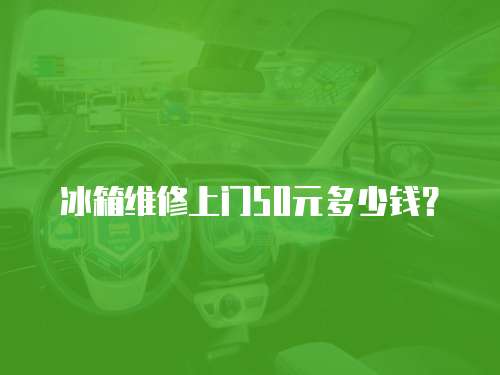 冰箱維修上門(mén)50元多少錢(qián)？