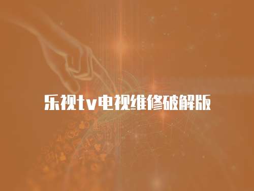 樂視tv電視維修破解版