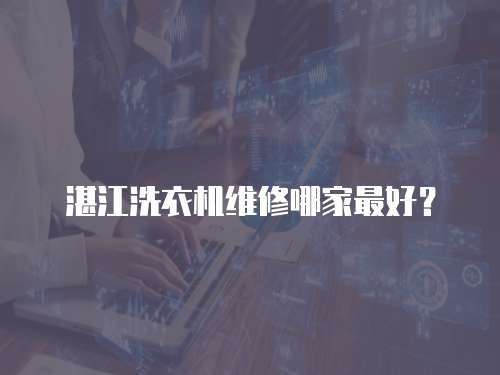 湛江洗衣機維修哪家最好？