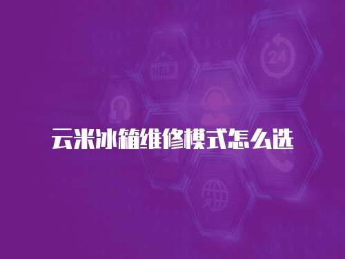 云米冰箱維修模式怎么選