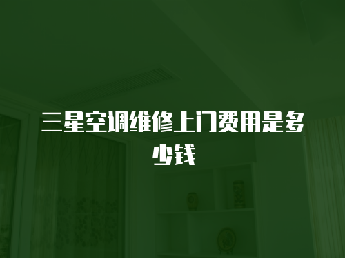 三星空調維修上門費用是多少錢