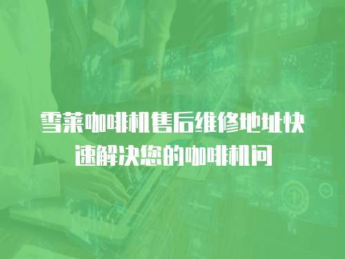 雪萊咖啡機售后維修地址快速解決您的咖啡機問