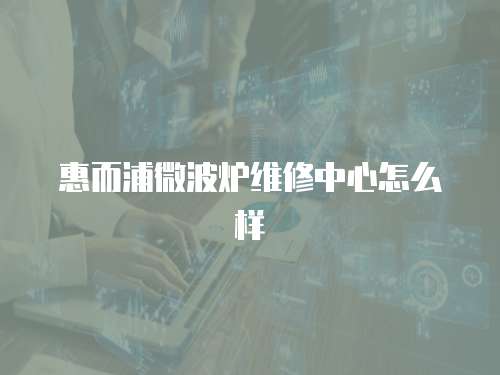 惠而浦微波爐維修中心怎么樣