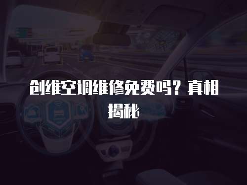 創維空調維修免費嗎？真相揭秘