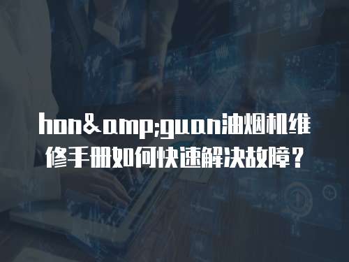 hon&guan油煙機維修手冊如何快速解決故障？