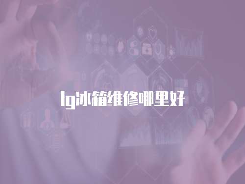 lg冰箱維修哪里好