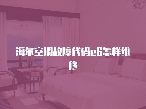 海爾空調(diào)故障代碼e6怎樣維修