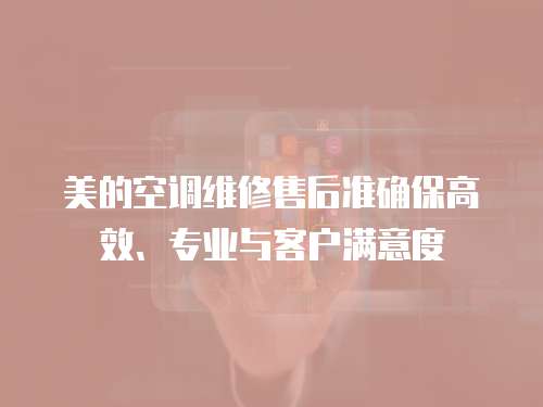 美的空調(diào)維修售后準(zhǔn)確保高效、專(zhuān)業(yè)與客戶(hù)滿(mǎn)意度