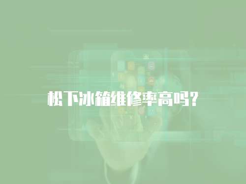 松下冰箱維修率高嗎？