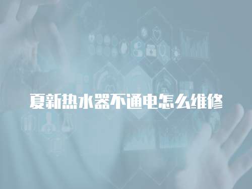 夏新熱水器不通電怎么維修