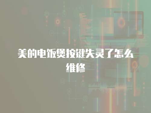 美的電飯煲按鍵失靈了怎么維修