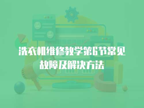 洗衣機(jī)維修教學(xué)第6節(jié)常見故障及解決方法