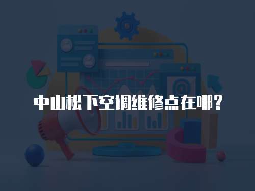 中山松下空調維修點在哪？