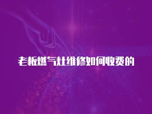 老板燃?xì)庠罹S修如何收費的