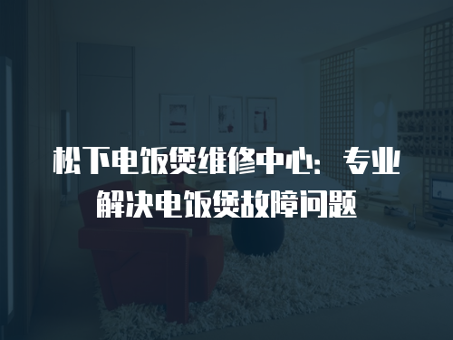松下電飯煲維修中心：專業解決電飯煲故障問題