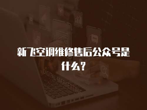 新飛空調(diào)維修售后公眾號(hào)是什么？