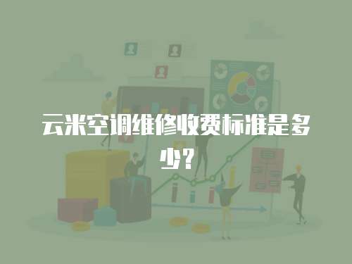 云米空調維修收費標準是多少？