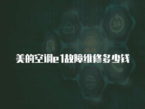 美的空調e1故障維修多少錢