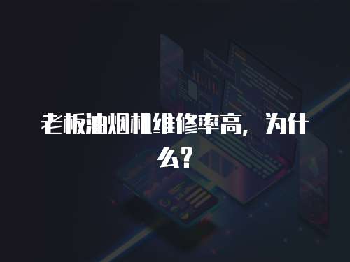 老板油煙機(jī)維修率高，為什么？
