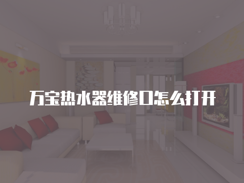 萬寶熱水器維修口怎么打開