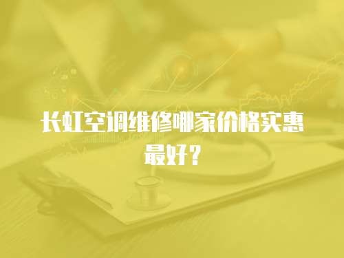 長虹空調維修哪家價格實惠最好？