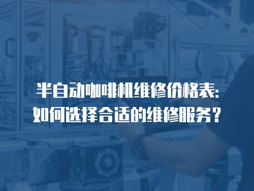 半自動(dòng)咖啡機(jī)維修價(jià)格表：如何選擇合適的維修服務(wù)？