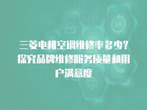 三菱電機空調維修率多少？探究品牌維修服務質量和用戶滿意度