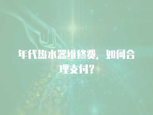 年代熱水器維修費，如何合理支付？