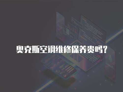 奧克斯空調維修保養貴嗎？