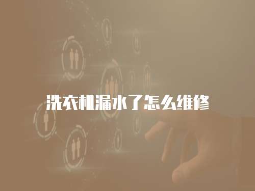 洗衣機漏水了怎么維修