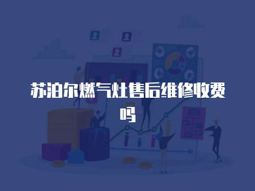 蘇泊爾燃氣灶售后維修收費嗎