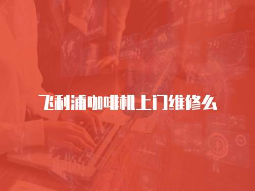 飛利浦咖啡機上門維修么
