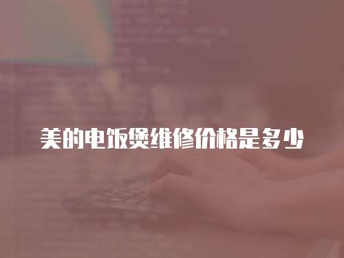 美的電飯煲維修價格是多少
