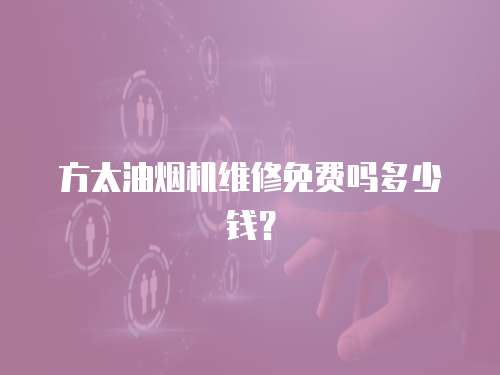 方太油煙機維修免費嗎多少錢？