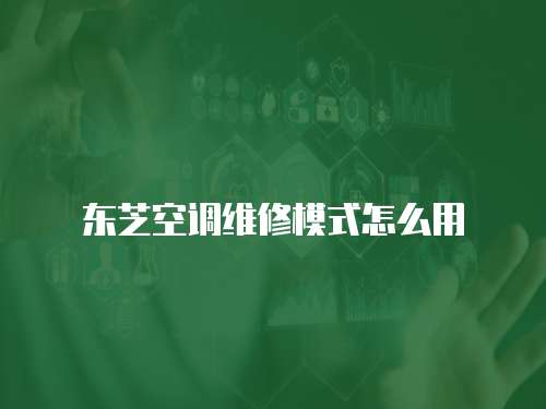 東芝空調維修模式怎么用