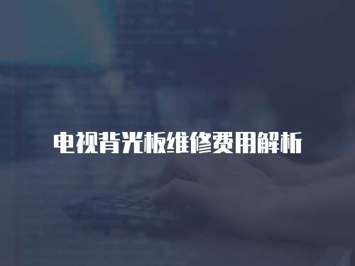 電視背光板維修費用解析